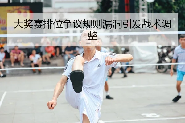 大奖赛排位争议规则漏洞引发战术调整（Qiyiguo）