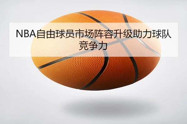 NBA自由球员市场阵容升级助力球队竞争力（Qiyiguo）